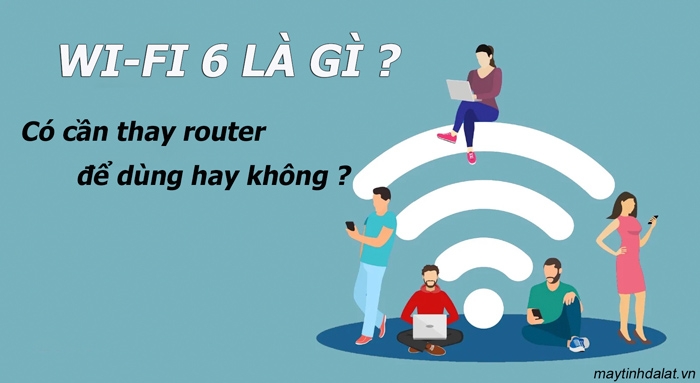Chuẩn Wi-Fi 6 là gì ? Có cần thay router để dùng hay không?