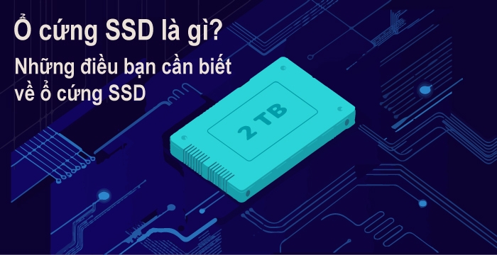Ổ cứng SSD là gì? Những điều bạn cần biết về ổ cứng SSD