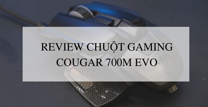 Chuột gaming COUGAR 700M EVO có gì khiến các game thủ mê mẩn?