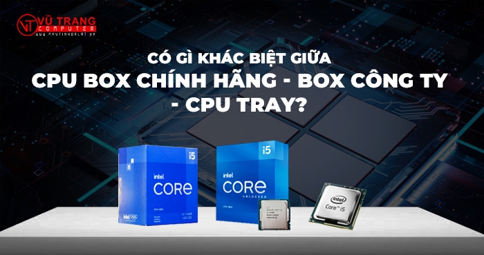 Có Gì Khác Biệt Giữa CPU Box Chính Hãng, Box Công Ty Và CPU Tray?