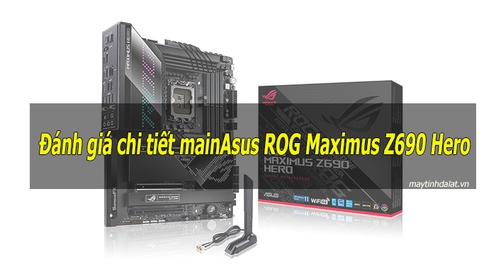 Đánh giá chi tiết thiết kế và hiệu năng của Main ASUS ROG Maximus Z690 Hero