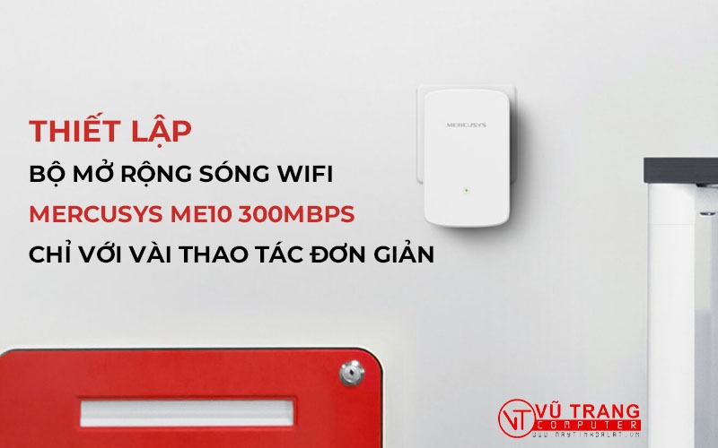 HƯỚNG DẪN THIẾT LẬP BỘ MỞ RỘNG WIFI MERCUSYS ME10 TỐC ĐỘ 300MBPS CHI TIẾT