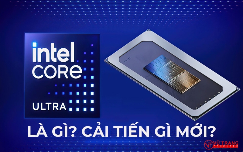 INTEL CORE ULTRA DÒNG CPU MỚI NHẤT TỪ NHÀ INTEL LÀ GÌ? DÙNG CHO AI? VÀO CÔNG VIỆC GÌ? CÓ CÔNG NGHỆ GÌ MỚI?