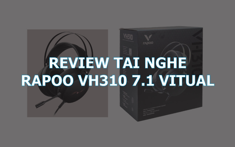 Review tai nghe Rapoo VH310 – dòng gaming âm thanh có đủ “chất”?