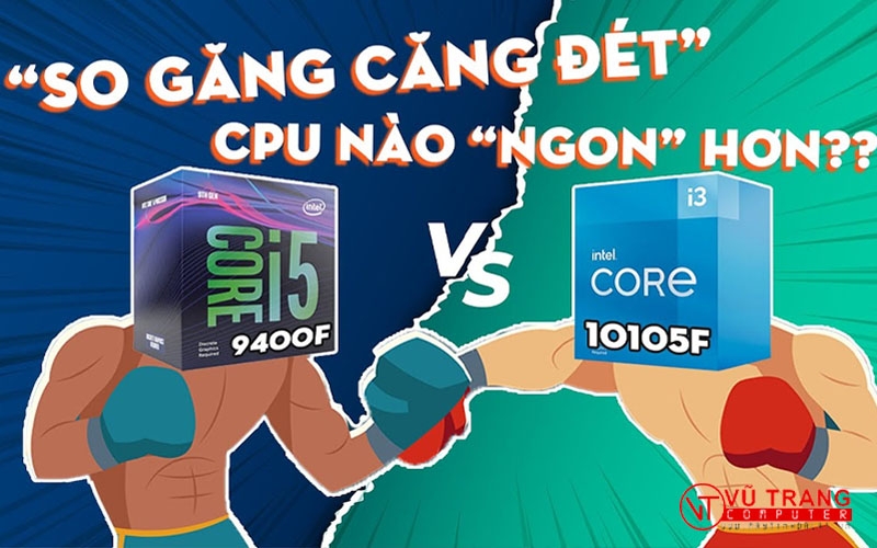 SO SÁNH CPU INTEL CORE i3-10105F VS i5-9400F. HIỆU NĂNG DÒNG NÀO TỐT HƠN CHO CẤU HÌNH TẦM TRUNG?