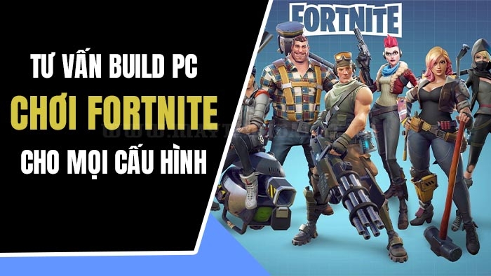 Tư vấn Build PC chơi Fortnite cho mọi cấu hình